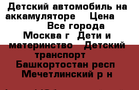 Детский автомобиль на аккамуляторе. › Цена ­ 2 000 - Все города, Москва г. Дети и материнство » Детский транспорт   . Башкортостан респ.,Мечетлинский р-н